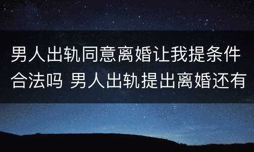 男人出轨同意离婚让我提条件合法吗 男人出轨提出离婚还有机会复合吗