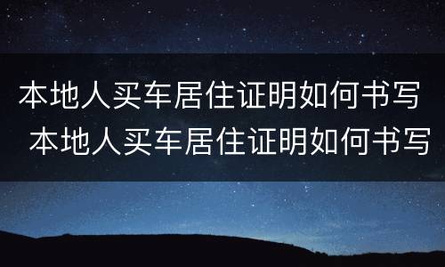 本地人买车居住证明如何书写 本地人买车居住证明如何书写图片