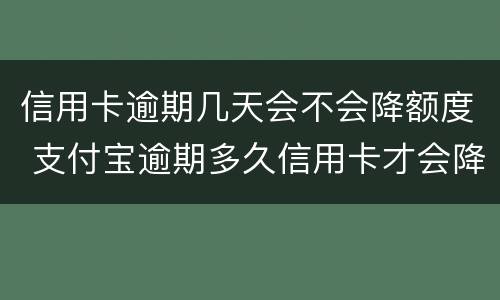 信用卡逾期几天会不会降额度 支付宝逾期多久信用卡才会降额度