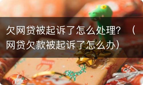 欠网贷被起诉了怎么处理？（网贷欠款被起诉了怎么办）