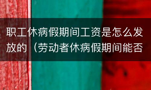 职工休病假期间工资是怎么发放的（劳动者休病假期间能否发工资）