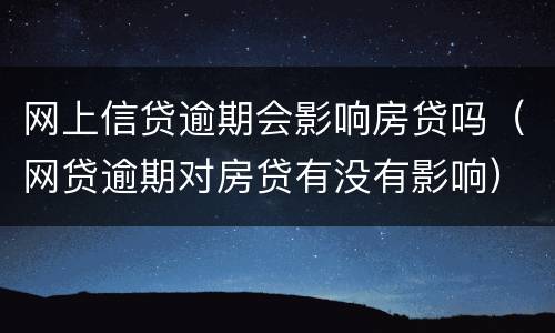 网上信贷逾期会影响房贷吗（网贷逾期对房贷有没有影响）