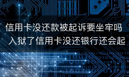 信用卡没还款被起诉要坐牢吗 入狱了信用卡没还银行还会起诉吗