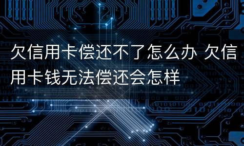 欠信用卡偿还不了怎么办 欠信用卡钱无法偿还会怎样