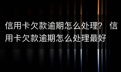 信用卡欠款逾期怎么处理？ 信用卡欠款逾期怎么处理最好