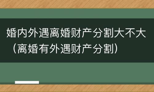 婚内外遇离婚财产分割大不大（离婚有外遇财产分割）