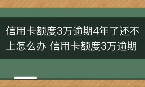 信用卡额度3万逾期4年了还不上怎么办 信用卡额度3万逾期4年了还不上怎么办呢
