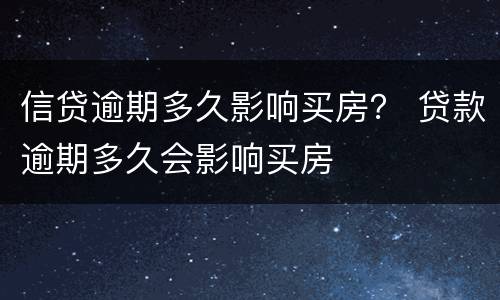 信贷逾期多久影响买房？ 贷款逾期多久会影响买房