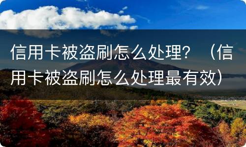 信用卡被盗刷怎么处理？（信用卡被盗刷怎么处理最有效）