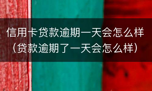 信用卡贷款逾期一天会怎么样（贷款逾期了一天会怎么样）