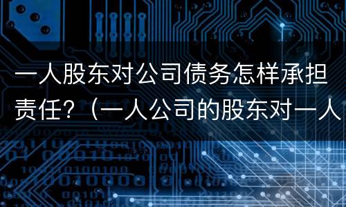 一人股东对公司债务怎样承担责任?（一人公司的股东对一人公司债务的承担）