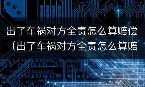 出了车祸对方全责怎么算赔偿（出了车祸对方全责怎么算赔偿,要请律师吗）