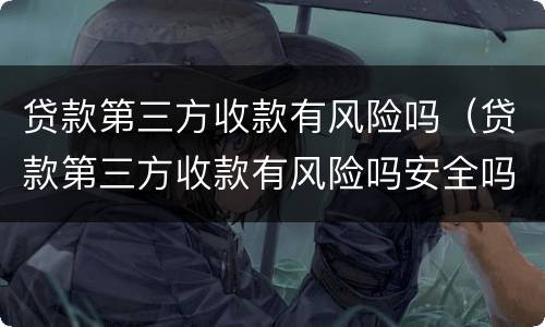 贷款第三方收款有风险吗（贷款第三方收款有风险吗安全吗）