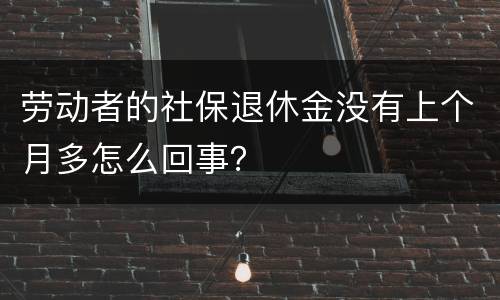 劳动者的社保退休金没有上个月多怎么回事？