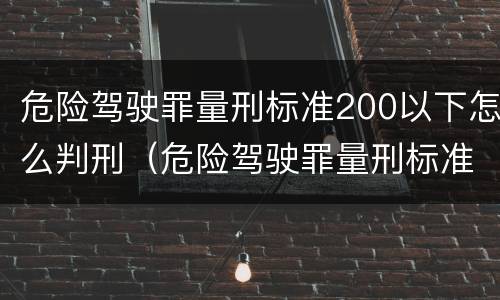 危险驾驶罪量刑标准200以下怎么判刑（危险驾驶罪量刑标准二）