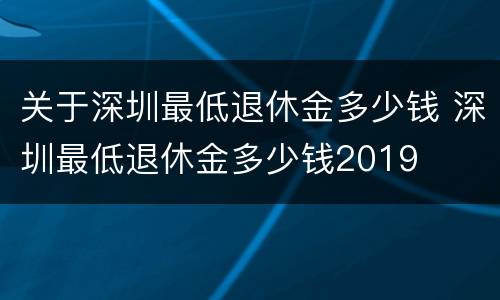 关于深圳最低退休金多少钱 深圳最低退休金多少钱2019