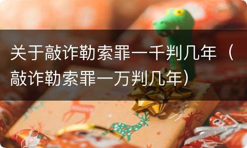关于敲诈勒索罪一千判几年（敲诈勒索罪一万判几年）