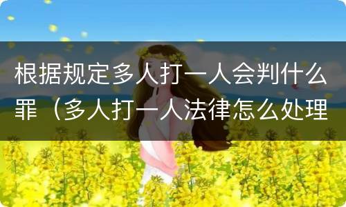 根据规定多人打一人会判什么罪（多人打一人法律怎么处理）