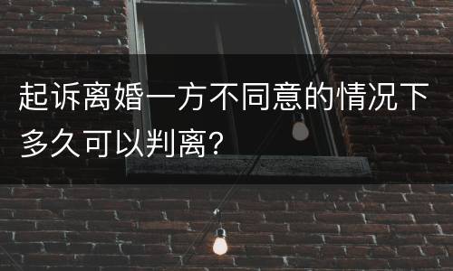 起诉离婚一方不同意的情况下多久可以判离？