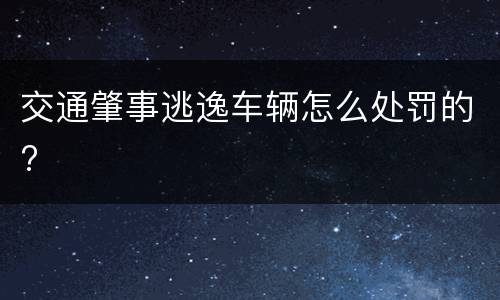 交通肇事逃逸车辆怎么处罚的?