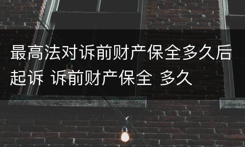 最高法对诉前财产保全多久后起诉 诉前财产保全 多久