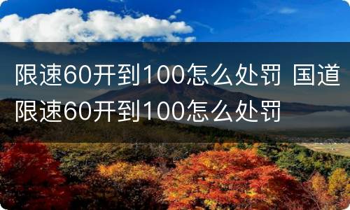 限速60开到100怎么处罚 国道限速60开到100怎么处罚