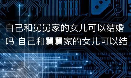 自己和舅舅家的女儿可以结婚吗 自己和舅舅家的女儿可以结婚吗视频