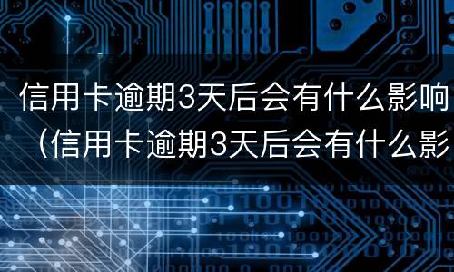 信用卡逾期3天后会有什么影响（信用卡逾期3天后会有什么影响吗）