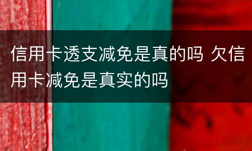 信用卡透支减免是真的吗 欠信用卡减免是真实的吗