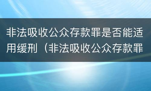 非法吸收公众存款罪是否能适用缓刑（非法吸收公众存款罪是否能适用缓刑条款）
