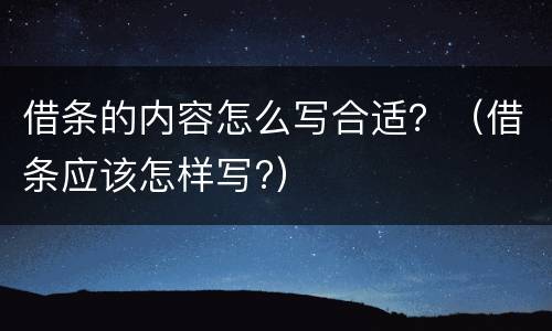 借条的内容怎么写合适？（借条应该怎样写?）