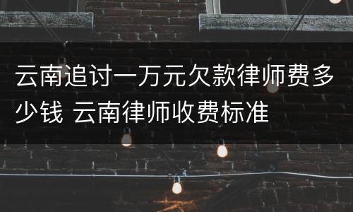 云南追讨一万元欠款律师费多少钱 云南律师收费标准