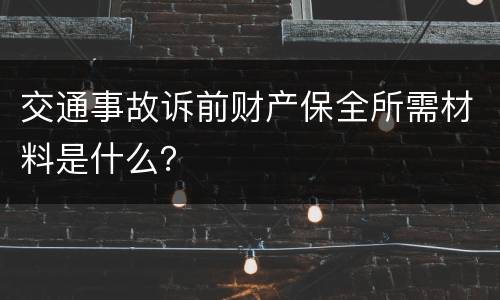 交通事故诉前财产保全所需材料是什么？