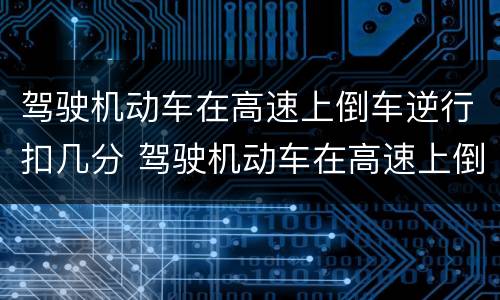 驾驶机动车在高速上倒车逆行扣几分 驾驶机动车在高速上倒车逆行扣几分