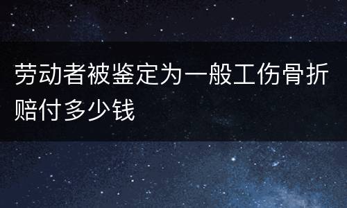 劳动者被鉴定为一般工伤骨折赔付多少钱