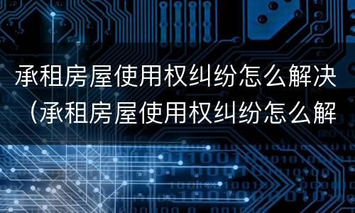 承租房屋使用权纠纷怎么解决（承租房屋使用权纠纷怎么解决问题）