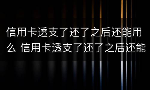 信用卡透支了还了之后还能用么 信用卡透支了还了之后还能用么吗