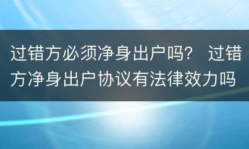 过错方必须净身出户吗？ 过错方净身出户协议有法律效力吗