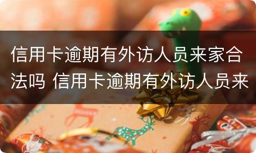 信用卡逾期有外访人员来家合法吗 信用卡逾期有外访人员来家合法吗知乎