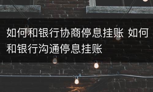 如何和银行协商停息挂账 如何和银行沟通停息挂账