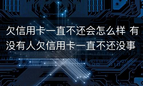 欠信用卡一直不还会怎么样 有没有人欠信用卡一直不还没事的