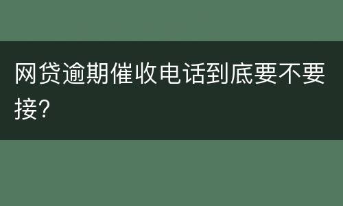 网贷逾期催收电话到底要不要接?