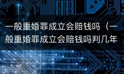 一般重婚罪成立会赔钱吗（一般重婚罪成立会赔钱吗判几年）