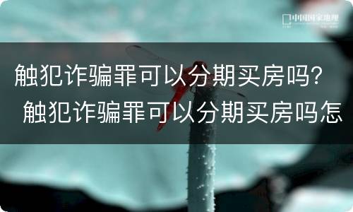触犯诈骗罪可以分期买房吗？ 触犯诈骗罪可以分期买房吗怎么处理