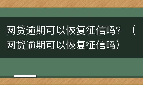 网贷逾期可以恢复征信吗？（网贷逾期可以恢复征信吗）