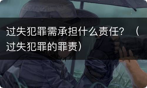 过失犯罪需承担什么责任？（过失犯罪的罪责）