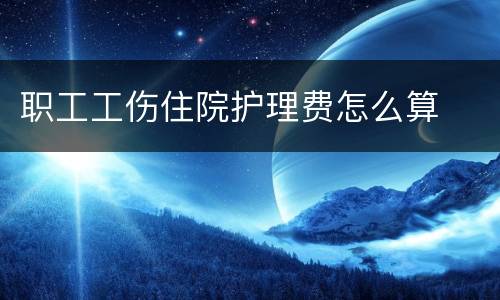 职工工伤住院护理费怎么算