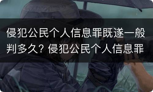 侵犯公民个人信息罪既遂一般判多久? 侵犯公民个人信息罪最高处几年有期徒刑