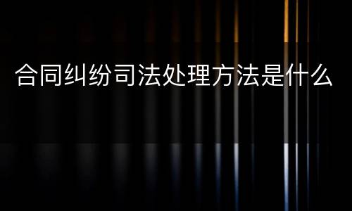 合同纠纷司法处理方法是什么