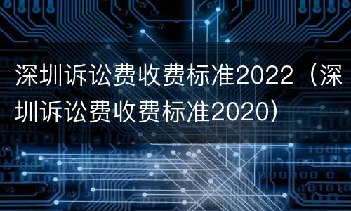 深圳诉讼费收费标准2022（深圳诉讼费收费标准2020）